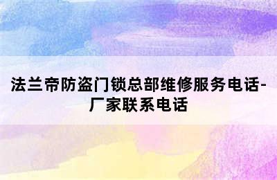 法兰帝防盗门锁总部维修服务电话-厂家联系电话