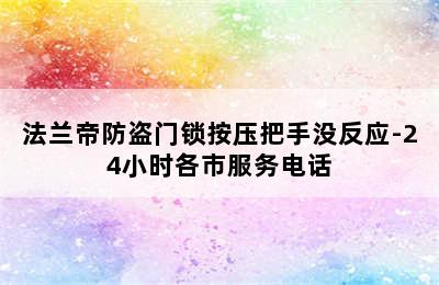 法兰帝防盗门锁按压把手没反应-24小时各市服务电话