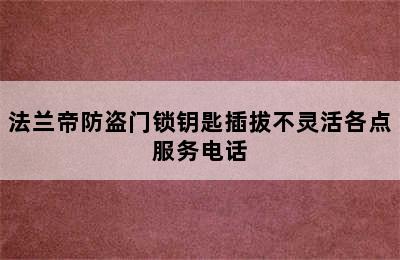 法兰帝防盗门锁钥匙插拔不灵活各点服务电话