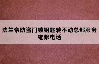 法兰帝防盗门锁钥匙转不动总部服务维修电话