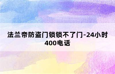 法兰帝防盗门锁锁不了门-24小时400电话