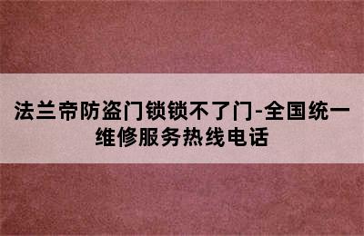 法兰帝防盗门锁锁不了门-全国统一维修服务热线电话