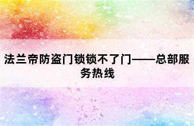 法兰帝防盗门锁锁不了门——总部服务热线