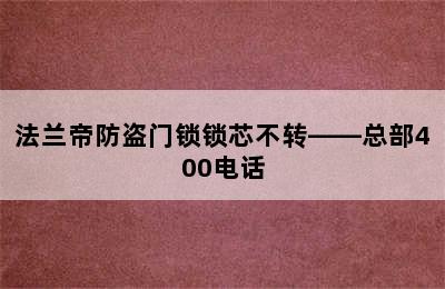 法兰帝防盗门锁锁芯不转——总部400电话