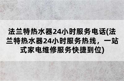 法兰特热水器24小时服务电话(法兰特热水器24小时服务热线，一站式家电维修服务快捷到位)