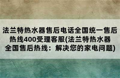 法兰特热水器售后电话全国统一售后热线400受理客服(法兰特热水器全国售后热线：解决您的家电问题)