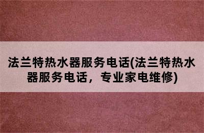 法兰特热水器服务电话(法兰特热水器服务电话，专业家电维修)