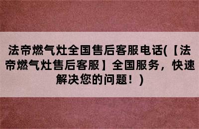 法帝燃气灶全国售后客服电话(【法帝燃气灶售后客服】全国服务，快速解决您的问题！)