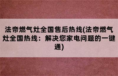 法帝燃气灶全国售后热线(法帝燃气灶全国热线：解决您家电问题的一键通)