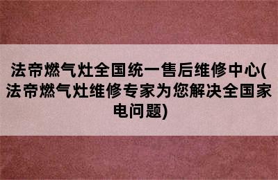 法帝燃气灶全国统一售后维修中心(法帝燃气灶维修专家为您解决全国家电问题)