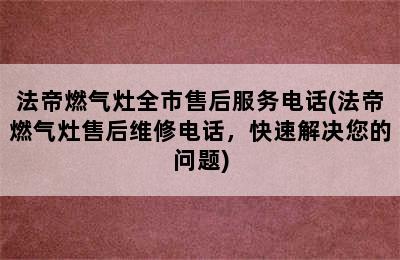 法帝燃气灶全市售后服务电话(法帝燃气灶售后维修电话，快速解决您的问题)