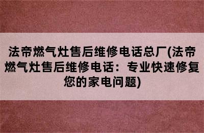 法帝燃气灶售后维修电话总厂(法帝燃气灶售后维修电话：专业快速修复您的家电问题)