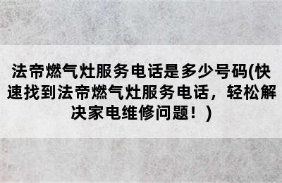 法帝燃气灶服务电话是多少号码(快速找到法帝燃气灶服务电话，轻松解决家电维修问题！)