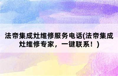 法帝集成灶维修服务电话(法帝集成灶维修专家，一键联系！)