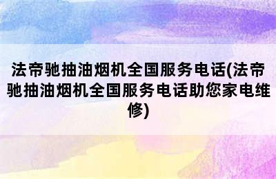 法帝驰抽油烟机全国服务电话(法帝驰抽油烟机全国服务电话助您家电维修)