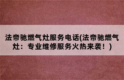 法帝驰燃气灶服务电话(法帝驰燃气灶：专业维修服务火热来袭！)