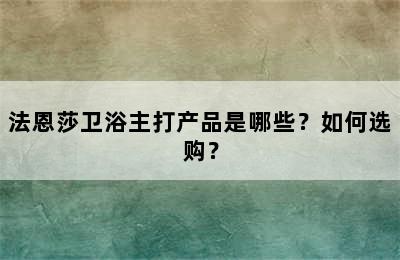 法恩莎卫浴主打产品是哪些？如何选购？