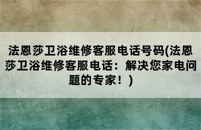 法恩莎卫浴维修客服电话号码(法恩莎卫浴维修客服电话：解决您家电问题的专家！)