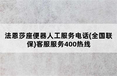 法恩莎座便器人工服务电话(全国联保)客服服务400热线