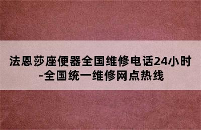 法恩莎座便器全国维修电话24小时-全国统一维修网点热线