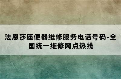 法恩莎座便器维修服务电话号码-全国统一维修网点热线