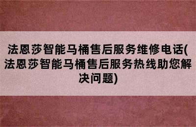 法恩莎智能马桶售后服务维修电话(法恩莎智能马桶售后服务热线助您解决问题)