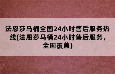 法恩莎马桶全国24小时售后服务热线(法恩莎马桶24小时售后服务，全国覆盖)