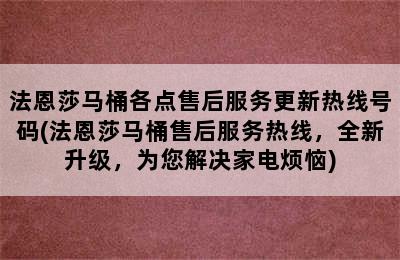 法恩莎马桶各点售后服务更新热线号码(法恩莎马桶售后服务热线，全新升级，为您解决家电烦恼)