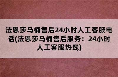 法恩莎马桶售后24小时人工客服电话(法恩莎马桶售后服务：24小时人工客服热线)