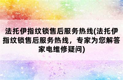 法托伊指纹锁售后服务热线(法托伊指纹锁售后服务热线，专家为您解答家电维修疑问)