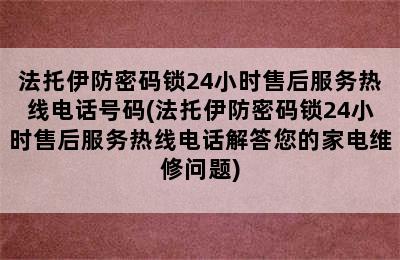 法托伊防密码锁24小时售后服务热线电话号码(法托伊防密码锁24小时售后服务热线电话解答您的家电维修问题)