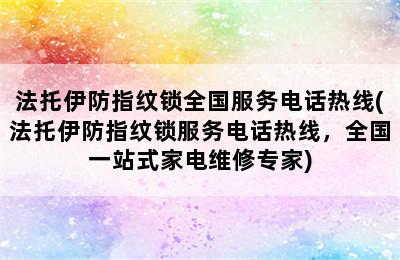 法托伊防指纹锁全国服务电话热线(法托伊防指纹锁服务电话热线，全国一站式家电维修专家)