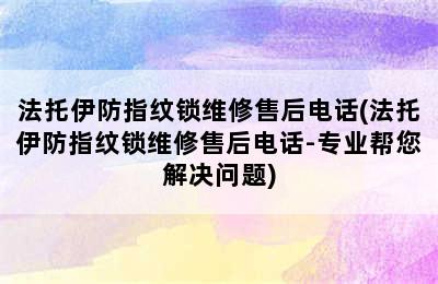 法托伊防指纹锁维修售后电话(法托伊防指纹锁维修售后电话-专业帮您解决问题)