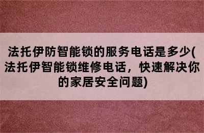 法托伊防智能锁的服务电话是多少(法托伊智能锁维修电话，快速解决你的家居安全问题)