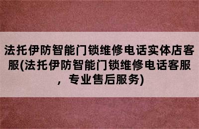 法托伊防智能门锁维修电话实体店客服(法托伊防智能门锁维修电话客服，专业售后服务)