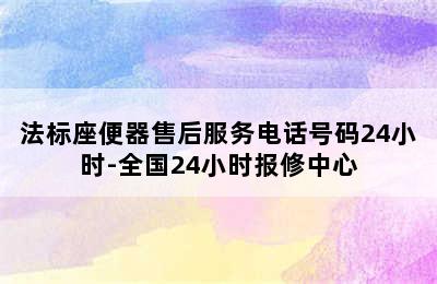 法标座便器售后服务电话号码24小时-全国24小时报修中心