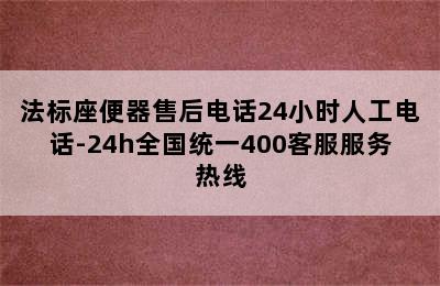 法标座便器售后电话24小时人工电话-24h全国统一400客服服务热线