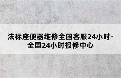 法标座便器维修全国客服24小时-全国24小时报修中心