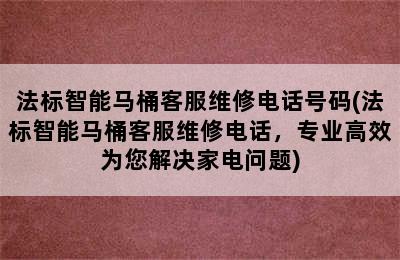 法标智能马桶客服维修电话号码(法标智能马桶客服维修电话，专业高效为您解决家电问题)