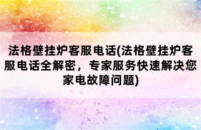 法格壁挂炉客服电话(法格壁挂炉客服电话全解密，专家服务快速解决您家电故障问题)