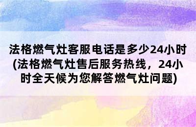 法格燃气灶客服电话是多少24小时(法格燃气灶售后服务热线，24小时全天候为您解答燃气灶问题)