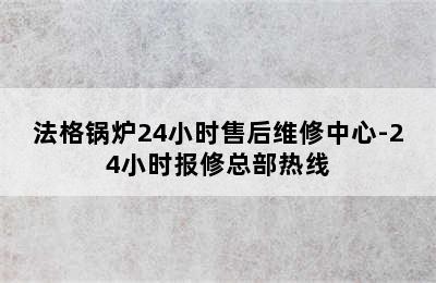 法格锅炉24小时售后维修中心-24小时报修总部热线