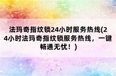 法玛奇指纹锁24小时服务热线(24小时法玛奇指纹锁服务热线，一键畅通无忧！)