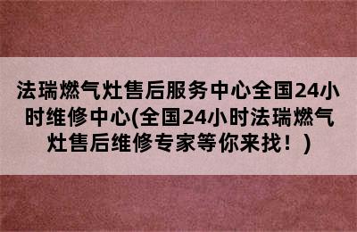 法瑞燃气灶售后服务中心全国24小时维修中心(全国24小时法瑞燃气灶售后维修专家等你来找！)