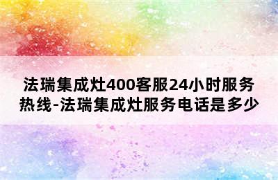 法瑞集成灶400客服24小时服务热线-法瑞集成灶服务电话是多少