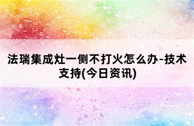 法瑞集成灶一侧不打火怎么办-技术支持(今日资讯)