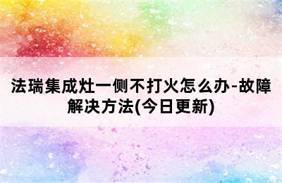 法瑞集成灶一侧不打火怎么办-故障解决方法(今日更新)