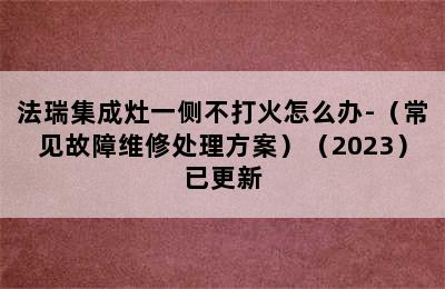 法瑞集成灶一侧不打火怎么办-（常见故障维修处理方案）（2023）已更新