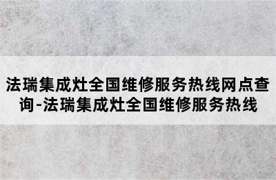 法瑞集成灶全国维修服务热线网点查询-法瑞集成灶全国维修服务热线