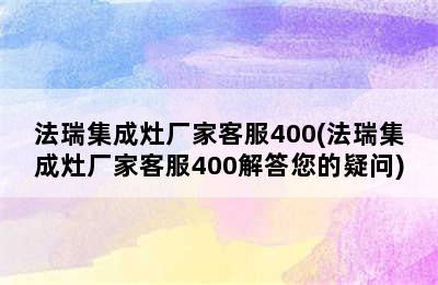 法瑞集成灶厂家客服400(法瑞集成灶厂家客服400解答您的疑问)